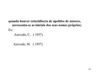 quando houver coincidência de apelidos de autores, acrescenta-se as iniciais dos seus nomes próprios; Ex: Azevedo, C.  ( 1957) Azevedo, M.  ( 1957)   