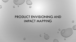 PRODUCT ENVISIONING AND
IMPACT MAPPING
 