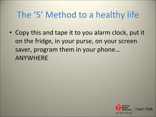 The ‘5’ Method to a healthy life Copy this and tape it to you alarm clock, put it on the fridge, in your purse, on your screen saver, program them in your phone… ANYWHERE  