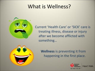 What is Wellness? Current ‘Health Care’ or ‘SICK’ care is treating illness, disease or injury after we become afflicted with something…  Wellness  is preventing it from happening in the first place.  