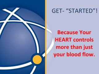 Because Your HEART controls more than just your blood flow. GET- “STARTED”! 