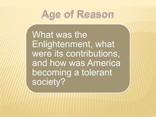 What was the
Enlightenment, what
were its contributions,
and how was America
becoming a tolerant
society?
 
