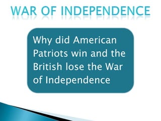 Why did American
Patriots win and the
British lose the War
of Independence
 