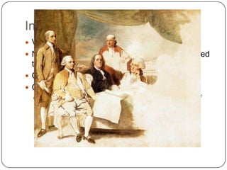 Independence – Treaty of 1783
 Very favorable to the United States
 No treaty possible until Spain and France agreed
  to end hostilities against England
 Clear cut recognition of independence
 Cession of territory:
   Southern border of Canada to northern border of
   (spanish) Florida; Atlantic Ocean to Mississippi
   River
 