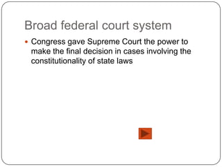 Broad federal court system
 Congress gave Supreme Court the power to
 make the final decision in cases involving the
 constitutionality of state laws
 