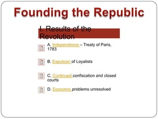I. Results of the
Revolution
  A. Independence – Treaty of Paris,
  1783

  B. Expulsion of Loyalists


  C. Continued confiscation and closed
  courts

  D. Economic problems unresolved
 