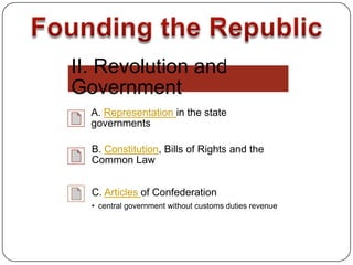 II. Revolution and
Government
  A. Representation in the state
  governments

  B. Constitution, Bills of Rights and the
  Common Law


  C. Articles of Confederation
  • central government without customs duties revenue
 