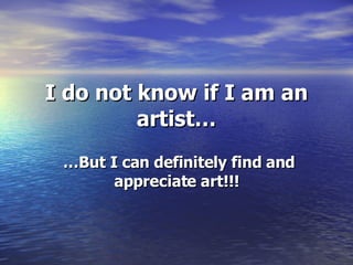 I do not know if I am an artist… … But I can definitely find and appreciate art!!! 