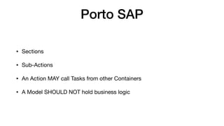 Porto SAP
• Sections

• Sub-Actions

• An Action MAY call Tasks from other Containers

• A Model SHOULD NOT hold business ...