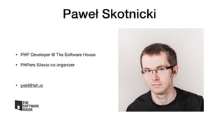 Paweł Skotnicki
• PHP Developer @ The Software House

• PHPers Silesia co-organizer

• pskt@tsh.io
 