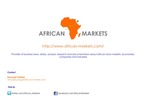 AFRICAN

MARKETS

http://www.african-markets.com/
Provider of business news, datas, analysis, research and documentation about african stock markets, economies,
companies and industries

Contact
Romuald YONGA
romuald.yonga@african-markets.com
Find Us
twitter.com/African_Markets

facebook.com/AfricanMarkets

 