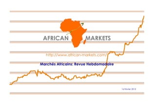 AFRICAN

MARKETS

http://www.african-markets.com/
Marchés Africains: Revue Hebdomadaire

16 Février 2013

 