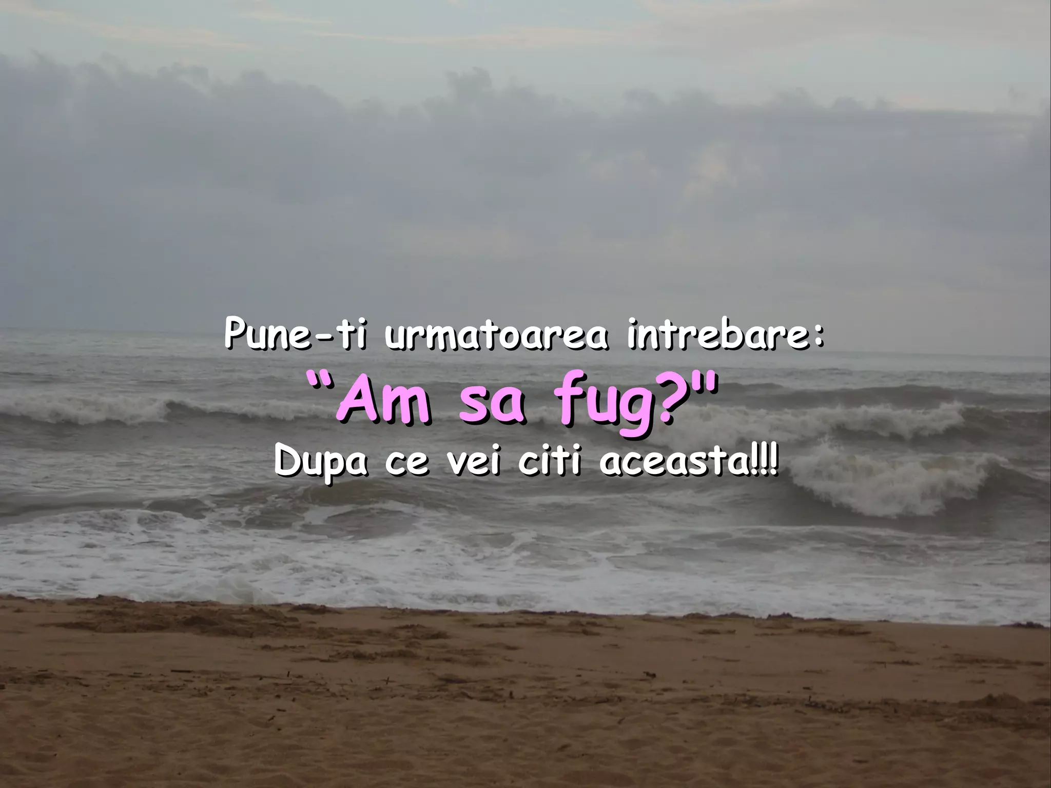 Pune-ti urmatoarea intrebare: “ Am sa fug?&quot;  Dupa ce vei citi aceasta!!! 