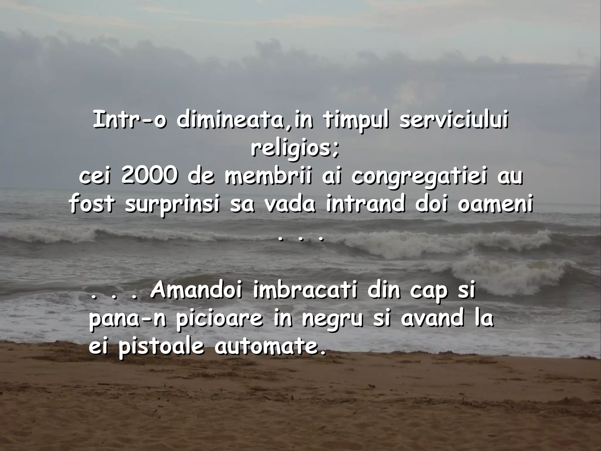 . . . Amandoi imbracati din cap si pana-n picioare in negru si avand la ei pistoale automate.   Intr-o dimineata,in timpul serviciului religios;  cei 2000 de membrii ai congregatiei au fost surprinsi sa vada intrand doi oameni . . . 