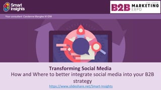 1
Transforming Social Media
https://www.slideshare.net/Smart-Insights
Your consultant: Carolanne Mangles M IDM
How and Where to better integrate social media into your B2B
strategy
 