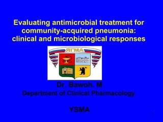 Evaluating antimicrobial treatment for community-acquired pneumonia: clinical and microbiological responses Dr. Bawoh. M Department of Clinical Pharmacology  YSMA 