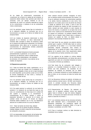 Documento con posibles errores digitalizado de la publicación original. Favor verificar con imagen.
No imprima este documento a menos que sea absolutamente necesario.
Edición Especial N° 270 - Registro Oficial - Viernes 13 de febrero de 2015 - 133
de los niveles de contaminación comprometen el
cumplimiento de la Norma de calidad del aire ambiente, el
proponente deberá analizar otras opciones para reducir las
emisiones, como por ejemplo mediante el uso de
dispositivos de control con suficiente capacidad de captura
de los contaminantes o mediante el uso de combustibles
menos contaminantes.
4.4.8 Se permitirán nuevas fuentes fijas de combustión si
de la evaluación detallada, se concluyera que con su
funcionamiento se cumple con la Norma de Calidad de Aire
Ambiente NCAA.
4.4.9 Los modelos de dispersión determinarán la altura
apropiada de la chimenea. La altura seleccionada de
chimenea debe considerar el efecto de turbulencia creado
por la presencia de edificaciones adyacentes a la chimenea,
caracterizándose dicho efecto por la ocurrencia de altas
concentraciones de contaminantes emitidos previamente
junto a la estructura o edificación.
4.4.10 La Autoridad Ambiental de Control promoverá
permanentemente la generación, en su zona de
jurisdicción, de información sobre la calidad del aire,
de las condiciones meteorológicas y de inventarios
de emisiones, a fin de promover el uso efectivo de los
modelos de dispersión.
4.5 Disposiciones generales
4.5.1 Todas las fuentes fijas nuevas, significativas o no, a
instalarse en zonas que cumplen con lo establecido en la
NCAA, estarán obligadas a hacer uso de la mejor tecnología
de control disponible, que les permita cumplir con los límites
de emisión establecidos en esta norma y minimizar el
impacto en la calidad del aire.
4.5.2 Se permitirán nuevas fuentes fijas de combustión si
de la evaluación detallada, se concluyera que con su
funcionamiento se cumple la Norma de Calidad de Aire
Ambiente NCAA.
4.5.3 Se puede autorizar la sustitución de una fuente fija
existente o la instalación de una fuente fija nueva en una
zona con concentraciones de línea base de la calidad del
aire superior o superiores a la concentración o
concentraciones de la NCAA, siempre y cuando el
proponente demuestre su reducción de al menos una
cantidad similar de emisión. El Estudio de Impacto
Ambiental deberá establecer que no hay una degradación
adicional de la calidad del aire en la zona de influencia.
4.5.4 Todas las fuentes de emisión fijas, deberán
considerar dentro de sus planes de gestión ambiental,
medidas dirigidas al control y reducción de las emisiones
de combustión y de proceso.
4.5.5 Los responsables de la operación de las fuentes fijas
deben comunicar a la Autoridad Ambiental de Control,
sobre cualquier situación anómala, emergente, no típica,
que se presente durante el funcionamiento de la fuente, y en
la que se verificaren emisiones de contaminantes superiores
a los valores máximos establecidos en esta norma. Esta
disposición no se aplica para el caso de periodo de arranque
o parada de operación de la fuente, o para el caso del
periodo de limpieza por soplado de hollín acumulado en la
fuente, siempre que estos periodos no sean mayores de
quince (15) minutos y la operación no se repita más de dos
veces al día. Cuando por las características de los procesos
y/o equipos de combustión, se justifique mediante informe
técnico que se requiere mayor tiempo para su arranque o
limpieza con soplado de hollín, se deberá obtener la
aprobación de la Autoridad Ambiental de Control.
4.5.6 Cada fuente fija que presente una potencia eléctrica
nominal igual o superior a 100 MW debe medir en continuo
los parámetros de las tablas 1, 2 y 3 de límites máximos
permisibles segunde corresponda. Este sistema se
implementará en un periodo de hasta 4 años a partir de la
vigencia de la presente norma. Este requerimiento deberá
ser cumplido tanto por fuentes existentes como nuevas.
4.5.7 Los registros de las medidas en continuo deberán
estar disponibles permanentemente y en tiempo real, para el
seguimiento por parte de la Autoridad Ambiental de Control
y, de acuerdo al formato que establezca.
4.5.8 Toda fuente fija de combustión está obligada a
presentar a la Autoridad Ambiental de Control, y en el
formato que ésta establezca, los resultados de los
programas de medición de emisiones que se deban
ejecutar. La Autoridad Ambiental de Control establecerá una
base de datos con las emisiones de todas las fuentes bajo
su control.
4.5.9 Las frecuencias mínimas de medición, de fuentes con
potencia eléctrica nominal menor a 100 MW, será trimestral.
Cuando la actividad demande otra frecuencia deberá
obtener la aprobación de la Autoridad Ambiental de Control.
4.5.10 Requerimientos de Reporte.- Se elaborará un
reporte con el siguiente contenido mínimo que estará
vigente hasta la entrada en vigor del sistema obligatorio
RETCE. La Frecuencia del reporte será anual. El formato de
reporte se describe en el Anexo 1.
4.5.11 Los monitoreos externos de las emisiones de fuentes
fijas serán realizados única y exclusivamente por los
laboratorios ambientales con acreditación vigente del
Servicio de Acreditación Ecuatoriano (SAE) o el que lo
reemplace o acreditados con la ISO 17025.
4.5.12 Para el monitoreo continuo se debe demostrar la
trazabilidad de las medidas.
 