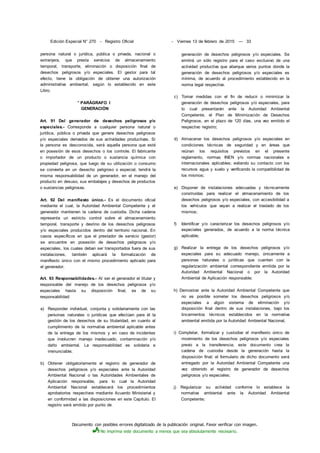 Documento con posibles errores digitalizado de la publicación original. Favor verificar con imagen.
No imprima este documento a menos que sea absolutamente necesario.
Edición Especial N° 270 - Registro Oficial - Viernes 13 de febrero de 2015 — 33
persona natural o jurídica, pública o privada, nacional o
extranjera, que presta servicios de almacenamiento
temporal, transporte, eliminación o disposición final de
desechos peligrosos y/o especiales. El gestor para tal
efecto, tiene la obligación de obtener una autorización
administrativa ambiental, según lo establecido en este
Libro.
* PARÁGRAFO I
GENERACIÓN
Art. 91 Del generador de desechos peligrosos y/o
especiales.- Corresponde a cualquier persona natural o
jurídica, pública o privada que genere desechos peligrosos
y/o especiales derivados de sus actividades productivas. Si
la persona es desconocida, será aquella persona que esté
en posesión de esos desechos o los controle. El fabricante
o importador de un producto o sustancia química con
propiedad peligrosa, que luego de su utilización o consumo
se convierta en un desecho peligroso o especial, tendrá la
misma responsabilidad de un generador, en el manejo del
producto en desuso, sus embalajes y desechos de productos
o sustancias peligrosas.
Art. 92 Del manifiesto único.- Es el documento oficial
mediante el cual, la Autoridad Ambiental Competente y el
generador mantienen la cadena de custodia. Dicha cadena
representa un estricto control sobre el almacenamiento
temporal, transporte y destino de los desechos peligrosos
y/o especiales producidos dentro del territorio nacional. En
casos específicos en que el prestador de servicio (gestor)
se encuentre en posesión de desechos peligrosos y/o
especiales, los cuales deban ser transportados fuera de sus
instalaciones, también aplicará la formalización de
manifiesto único con el mismo procedimiento aplicado para
el generador.
Art. 93 Responsabilidades.- Al ser el generador el titular y
responsable del manejo de los desechos peligrosos y/o
especiales hasta su disposición final, es de su
responsabilidad:
a) Responder individual, conjunta y solidariamente con las
personas naturales o jurídicas que efectúen para él la
gestión de los desechos de su titularidad, en cuanto al
cumplimiento de la normativa ambiental aplicable antes
de la entrega de los mismos y en caso de incidentes
que involucren manejo inadecuado, contaminación y/o
daño ambiental. La responsabilidad es solidaria e
irrenunciable;
b) Obtener obligatoriamente el registro de generador de
desechos peligrosos y/o especiales ante la Autoridad
Ambiental Nacional o las Autoridades Ambientales de
Aplicación responsable, para lo cual la Autoridad
Ambiental Nacional establecerá los procedimientos
aprobatorios respectivos mediante Acuerdo Ministerial y
en conformidad a las disposiciones en este Capítulo. El
registro será emitido por punto de
generación de desechos peligrosos y/o especiales. Se
emitirá un sólo registro para el caso exclusivo de una
actividad productiva que abarque varios puntos donde la
generación de desechos peligrosos y/o especiales es
mínima, de acuerdo al procedimiento establecido en la
norma legal respectiva.
c) Tomar medidas con el fin de reducir o minimizar la
generación de desechos peligrosos y/o especiales, para
lo cual presentarán ante la Autoridad Ambiental
Competente, el Plan de Minimización de Desechos
Peligrosos, en el plazo de 120 días, una vez emitido el
respectivo registro;
d) Almacenar los desechos peligrosos y/o especiales en
condiciones técnicas de seguridad y en áreas que
reúnan los requisitos previstos en el presente
reglamento, normas INEN y/o normas nacionales e
internacionales aplicables; evitando su contacto con los
recursos agua y suelo y verificando la compatibilidad de
los mismos;
e) Disponer de instalaciones adecuadas y técnicamente
construidas para realizar el almacenamiento de los
desechos peligrosos y/o especiales, con accesibilidad a
los vehículos que vayan a realizar el traslado de los
mismos;
f) Identificar y/o caracterizar los desechos peligrosos y/o
especiales generados, de acuerdo a la norma técnica
aplicable;
g) Realizar la entrega de los desechos peligrosos y/o
especiales para su adecuado manejo, únicamente a
personas naturales o jurídicas que cuenten con la
regularización ambiental correspondiente emitida por la
Autoridad Ambiental Nacional o por la Autoridad
Ambiental de Aplicación responsable;
h) Demostrar ante la Autoridad Ambiental Competente que
no es posible someter los desechos peligrosos y/o
especiales a algún sistema de eliminación y/o
disposición final dentro de sus instalaciones, bajo los
lincamientos técnicos establecidos en la normativa
ambiental emitida por la Autoridad Ambiental Nacional,
i) Completar, formalizar y custodiar el manifiesto único de
movimiento de los desechos peligrosos y/o especiales
previo a la transferencia; este documento crea la
cadena de custodia desde la generación hasta la
disposición final; el formulario de dicho documento será
entregado por la Autoridad Ambiental Competente una
vez obtenido el registro de generador de desechos
peligrosos y/o especiales;
j) Regularizar su actividad conforme lo establece la
normativa ambiental ante la Autoridad Ambiental
Competente;
 