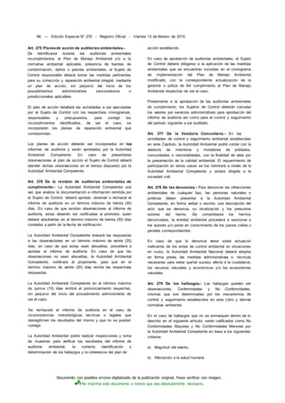 Documento con posibles errores digitalizado de la publicación original. Favor verificar con imagen.
No imprima este documento a menos que sea absolutamente necesario.
66 — Edición Especial N° 270 - Registro Oficial - Viernes 13 de febrero de 2015
Art. 275 Planesde acción de auditorías ambientales.-
De identificarse durante las auditorías ambientales
incumplimientos al Plan de Manejo Ambiental y/o a la
normativa ambiental aplicable, presencia de fuentes de
contaminación, daños o pasivos ambientales, el Sujeto de
Control responsable deberá tomar las medidas pertinentes
para su corrección y reparación ambiental integral, mediante
un plan de acción, sin perjuicio del inicio de los
procedimientos administrativos sancionatorios o
jurisdiccionales aplicables.
El plan de acción detallará las actividades a ser ejecutadas
por el Sujeto de Control con los respectivos cronogramas,
responsables y presupuestos, para corregir los
incumplimientos identificados; de ser el caso, se
incorporarán los planes de reparación ambiental que
correspondan.
Los planes de acción deberán ser incorporados en los
informes de auditoría y serán aprobados por la Autoridad
Ambiental Competente. En caso de presentarse
observaciones al plan de acción el Sujeto de Control deberá
atender dichas observaciones en el tiempo dispuesto por la
Autoridad Ambiental Competente.
Art. 276 De la revisión de auditorías ambientales de
cumplimiento.- La Autoridad Ambiental Competente una
vez que analice la documentación e información remitida por
el Sujeto de Control, deberá aprobar, observar o rechazar el
informe de auditoría en un término máximo de treinta (30)
días. En caso de que existan observaciones al informe de
auditoría, estas deberán ser notificadas al promotor, quien
deberá absolverlas en el término máximo de treinta (30) días
contados a partir de la fecha de notificación.
La Autoridad Ambiental Competente revisará las respuestas
a las observaciones en un término máximo de veinte (20)
días; en caso de que estas sean absueltas, procederá a
aprobar el informe de auditoría. En caso de que las
observaciones no sean absueltas, la Autoridad Ambiental
Competente, notificará al proponente, para que en el
término máximo de veinte (20) días remita las respectivas
respuestas.
La Autoridad Ambiental Competente en el término máximo
de quince (15) días emitirá el pronunciamiento respectivo,
sin perjuicio del inicio del procedimiento administrativo de
ser el caso.
Se rechazará el informe de auditoría en el caso de
inconsistencias metodológicas técnicas o legales que
deslegitimen los resultados del mismo y que no se puedan
corregir.
La Autoridad Ambiental podrá realizar inspecciones y toma
de muestras para verificar los resultados del informe de
auditoría ambiental, la correcta identificación y
determinación de los hallazgos y la coherencia del plan de
acción establecido.
En caso de aprobación de auditorías ambientales, el Sujeto
de Control deberá obligarse a la aplicación de las medidas
ambientales que se encuentran incluidas en el cronograma
de implementación del Plan de Manejo Ambiental
modificado, con la correspondiente actualización de la
garantía o póliza de fiel cumplimiento al Plan de Manejo
Ambiental respectiva de ser el caso.
Previamente a la aprobación de las auditorías ambientales
de cumplimiento, los Sujetos de Control deberán cancelar
los valores por servicios administrativos para aprobación del
informe de auditoría así como para el control y seguimiento
del periodo siguiente a ser auditado.
Art. 277 De la Veeduría Comunitaria.- En las
actividades de control y seguimiento ambiental establecidas
en este Capítulo, la Autoridad Ambiental podrá contar con la
veeduría de miembros y moradores de poblados,
comunidades o nacionalidades, con la finalidad de velar por
la preservación de la calidad ambiental. El requerimiento de
participación en estos casos se los tramitará a través de la
Autoridad Ambiental Competente y estará dirigida a la
sociedad civil.
Art. 278 De las denuncias.- Para denunciar las infracciones
ambientales de cualquier tipo, las personas naturales o
jurídicas deben presentar a la Autoridad Ambiental
Competente, en forma verbal o escrita, una descripción del
acto que se denuncia, su localización y los presuntos
autores del hecho. De comprobarse los hechos
denunciados, la entidad ambiental procederá a sancionar a
los autores y/o poner en conocimiento de los jueces civiles o
penales correspondientes.
En caso de que la denuncia verse sobre actuación
ineficiente de los entes de control ambiental en situaciones
en curso, la Autoridad Ambiental Nacional deberá adoptar
en forma previa, las medidas administrativas o. técnicas
necesarias para evitar que'tal suceso afecte a la ciudadanía,
los recursos naturales y económicos y/o los ecosistemas
naturales.
Art. 279 De los hallazgos.- Los hallazgos pueden ser
observaciones, Conformidades y No Conformidades,
mismas que son determinadas por los mecanismos de
control y seguimiento establecidos en este Libro y demás
normativa ambiental.
En el caso de hallazgos que no se enmarquen dentro de lo
descrito en el siguiente artículo, serán calificados como No
Conformidades Mayores y No Conformidades Menores por
la Autoridad Ambiental Competente en base a los siguientes
criterios:
a) Magnitud del evento.
b) Afectación a la salud humana
 