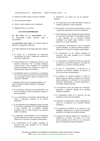 Documento con posibles errores digitalizado de la publicación original. Favor verificar con imagen.
No imprima este documento a menos que sea absolutamente necesario.
Edición Especial N° 270 - Registro Oficial - Viernes 13 de febrero de 2015 - 67
c) Alteración de la flora y fauna y/o recursos naturales
d) Tipo de ecosistema alterado
e) Tiempo y costos requeridos para la remediación
f) Negligencia frente a un incidente
DE LAS NO CONFORMIDADES
Art. 280 Clases de no conformidades.- Las
No Conformidades pueden calificarse según el
incumplimiento:
No conformidad menor (NC-).- Se considera cuando se
determinan las siguientes condiciones:
1. No haber presentado los descargos pertinentes respecto
de:
a) El retraso en la presentación de documentos
administrativos de control y seguimiento ambiental en
los términos establecidos;
b) El Incumplimiento de las obligaciones descritas en los
Estudios Ambientales, Plan de Manejo Ambiental,
normas técnicas u otras requeridas por la Autoridad
Ambiental Competente que constituyan un riesgo y no
hayan producido alteración al ambiente;
c) Incumplimiento puntual, no consecutivo y sin reiteración
de una misma fuente y parámetro en el límite permisible
de una descarga, vertido o emisión al ambiente de un
compuesto o elemento.
2. Registrarse hasta dos de los siguientes hallazgos, sin
tener los respaldos de haber presentado los descargos
pertinentes de:
a) El cometimiento consecutivo de incumplimientos a los
límites permisibles o criterios de calidad por parámetro y
fuente muestreada;
b) La no presentación de documentos administrativos de
control y seguimiento ambiental en los términos
establecidos;
c) El Incumplimiento de las obligaciones técnicas descritas
en los Estudios Ambientales, Plan de Manejo Ambiental
u otras requeridas por la Autoridad Ambiental
Competente que no hayan producido una alteración
evidente al ambiente;
d) La importación, comercialización y uso de sustancias
químicas peligrosas, por parte de personas naturales o
jurídicas que no consten en el registro correspondiente;
e) El incumplimiento de las medidas preventivas de
producción más limpia expedidas por la Autoridad
Ambiental Nacional.
3. Identificación por primera vez de los siguientes
hallazgos:
a) El incumplimiento de los límites permisibles o criterios de
calidad por parámetro y fuente muestreada;
b) No presentar los documentos administrativos de control
y seguimiento ambiental en los términos establecidos;
c) El Incumplimiento de las obligaciones técnicas descritas
en los Estudios Ambientales, Plan de Manejo Ambiental
u otras requeridas por la Autoridad Ambiental
Competente que puedan haber producido o estén
produciendo un riesgo al ambiente;
d) La importación, comercialización y uso de sustancias
químicas peligrosas, por parte de personas naturales o
jurídicas que no consten en el registro correspondiente;
e) El incumplimiento de las medidas preventivas de
producción más limpia expedidas por la Autoridad
Ambiental Nacional;
f) La contaminación accidental del medio por productos
y/o elementos considerados peligrosos, de acuerdo a lo
establecido en la normativa ambiental aplicable;
g) El uso, la comercialización, la tenencia y/o la
importación de productos prohibidos de acuerdo a la
lista y norma técnica correspondientes;
h) La realización de cualquier actividad en materia de
gestión integral de residuos y/o desechos y/o sustancias
químicas peligrosas, sin autorización y/o sin cumplir las
condiciones administrativas y técnicas establecidas en
la normativa ambiental aplicable;
i) El incumplimiento parcial del programa de remediación,
restauración o reparación aprobado por la Autoridad
Ambiental Competente;
j) El incumplimiento parcial de la ejecución del plan
emergente y/o plan de acción aprobado;
k) El abandono de infraestructura o cierre de actividades sin
contar con la aprobación de la Autoridad Ambiental
Competente;
1) El incumplimiento accidental en la ejecución de las
actividades contenidas en los planes de contingencia
establecidos en la legislación ambiental aplicable;
m) La gestión de desechos peligrosos y/o especiales en
cualquiera de sus fases, sin cumplir con la norma
técnica expedida para el efecto y/o sin autorización
previa de la Autoridad Ambiental Competente;
 