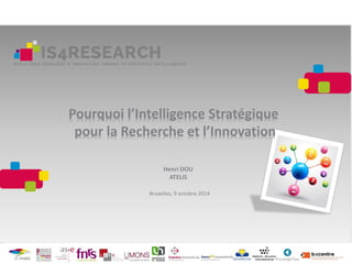 Pourquoi l’Intelligence Stratégique
pour la Recherche et l’Innovation
Henri DOU
ATELIS
Bruxelles, 9 octobre 2014
 