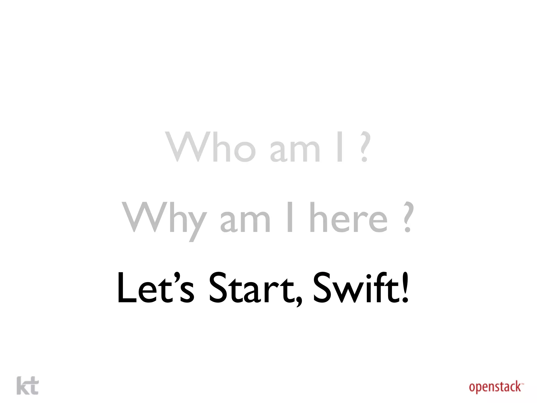 Who am I ?
Why am I here ?
Let’s Start, Swift!
 
