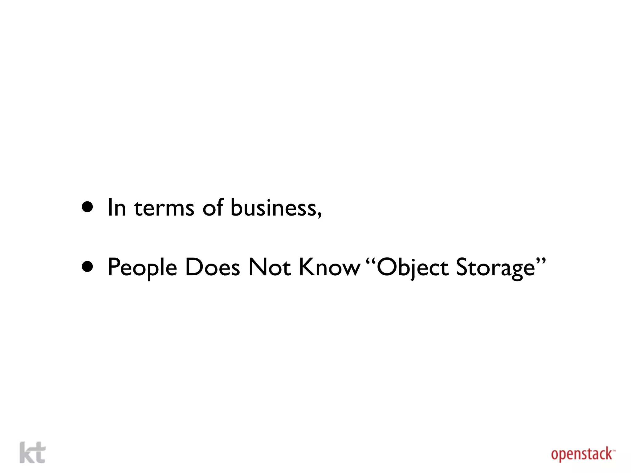 • In terms of business,
• People Does Not Know “Object Storage”
 