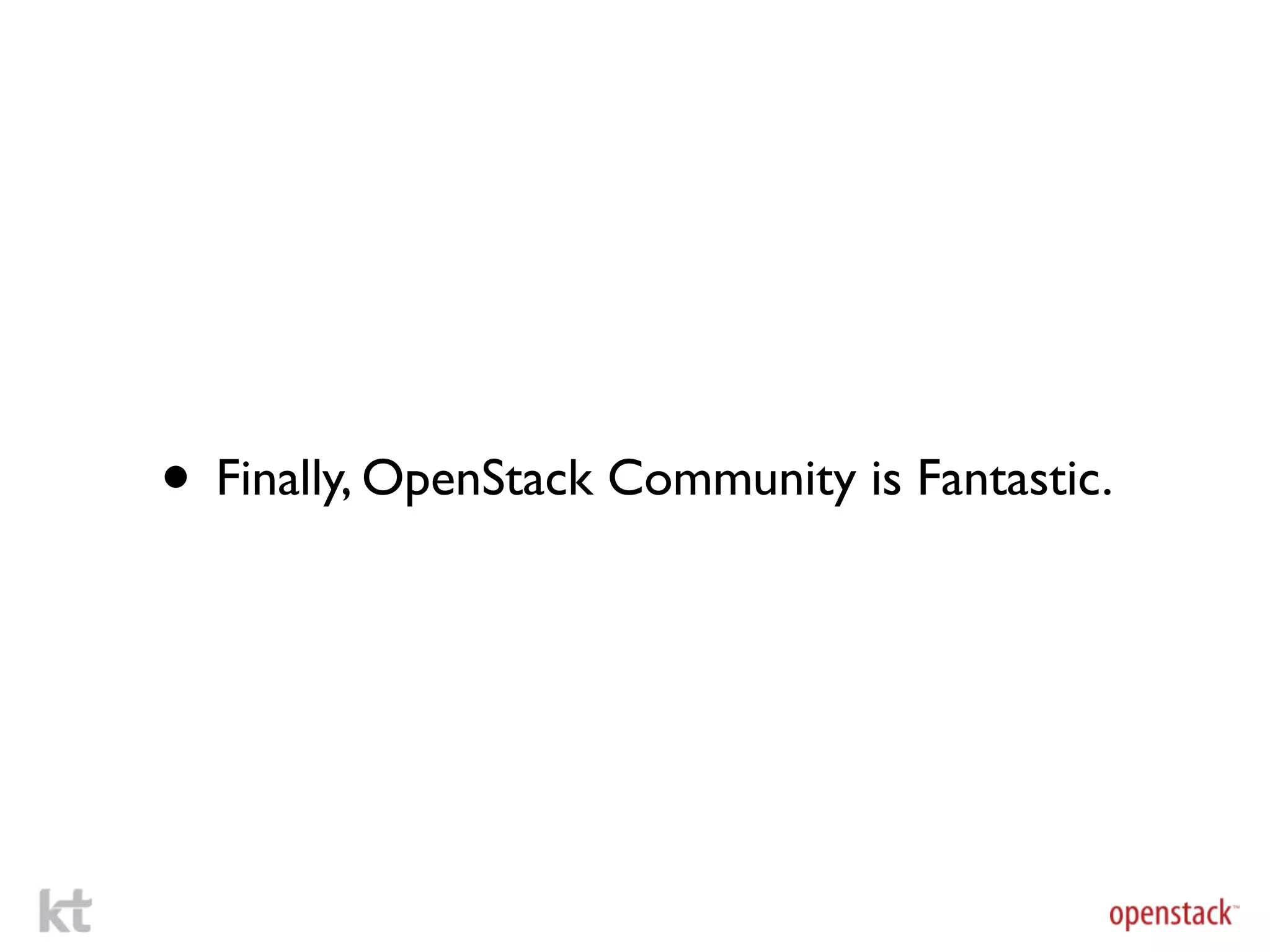 • Finally, OpenStack Community is Fantastic.
 