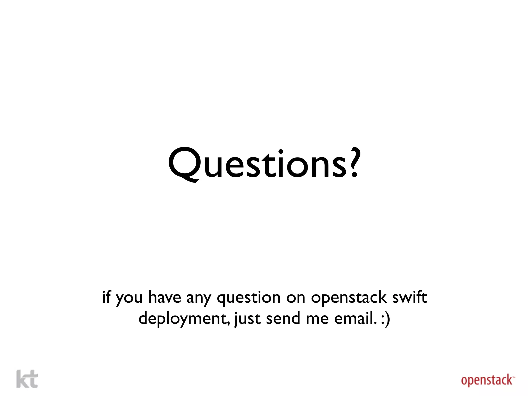Questions?

if you have any question on openstack swift
     deployment, just send me email. :)
 