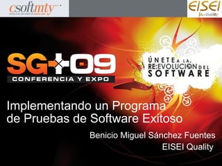 Implementando un Programa
de Pruebas de Software Exitoso
              Benicio Miguel Sánchez Fuentes
                                EISEI Quality
 