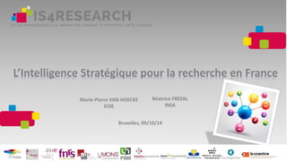 Bruxelles, 09/10/14
L’Intelligence Stratégique pour la recherche en France
Marie-Pierre VAN HOECKE
D2IE
Béatrice FREZAL
INSA
 