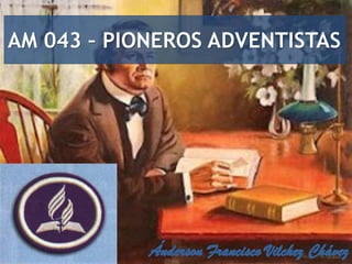 AM 043 – PIONEROS ADVENTISTAS
 