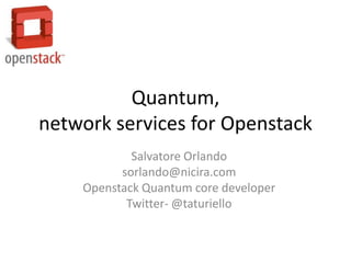 Quantum,
network services for Openstack
            Salvatore Orlando
          sorlando@nicira.com
    Openstack Quantum core developer
           Twitter- @taturiello
 