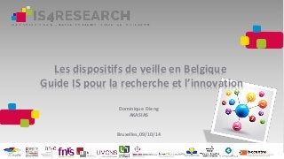 Les dispositifs de veille en Belgique
Guide IS pour la recherche et l’innovation
Dominique Dieng
AKASIAS
Bruxelles, 09/10/14
 