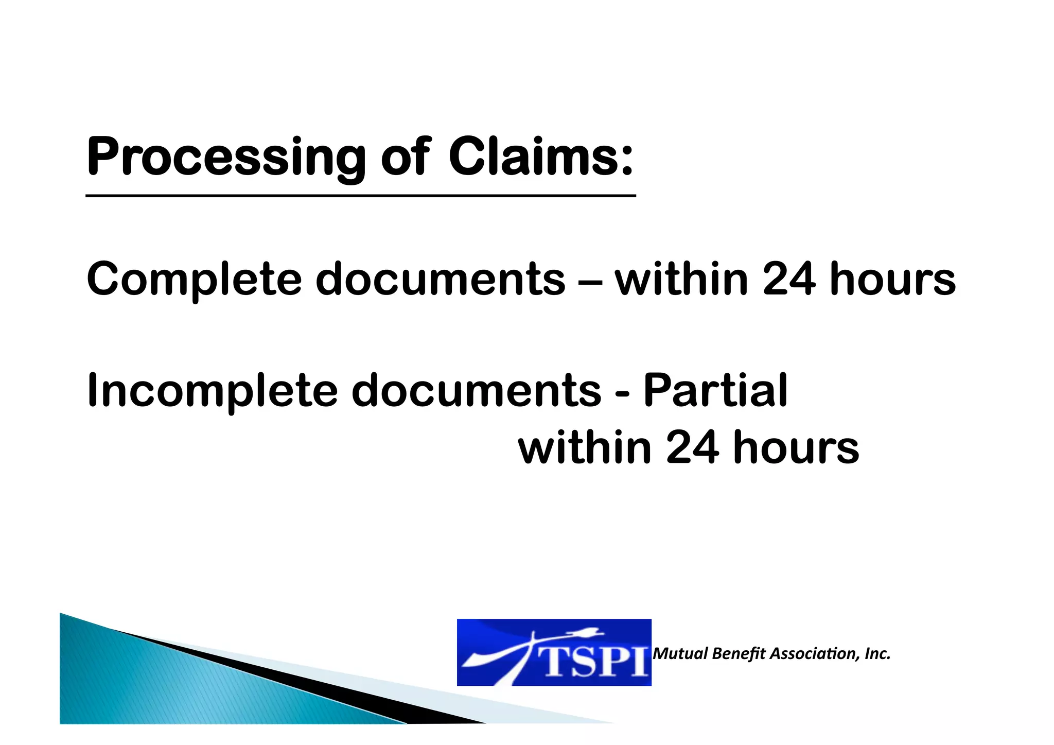 Processing of Claims:

Complete documents – within 24 hours

Incomplete documents - Partial
                within 24 hours



                        Mutual Beneﬁt Associa0on, Inc.  
                                                        
 