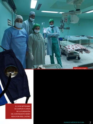 Mientras Estados Unidos intenta
descalificar la cooperación mé-
dica internacional de Cuba, crece la
lista de brigadas enviadas por el país
para combatir la Covid-19 en diver-
sas latitudes del planeta y, al mismo
tiempo, las propuestas para que se
les otorgue el premio Nobel de la Paz
del año 2021.
Ellas integran el Contingente Henry
Reeve, creado en 2005 por el líder de
la Revolución cubana, para afrontar
situaciones epidémicas graves y de-
sastres naturales.
Es una herencia de la tradicional
práctica solidaria de la Revolución,
que nunca ha dudado en socorrer a
otros pueblos que sufrieron terremo-
tos, inundaciones y otras calamidades
naturales. Además de ofrecer ayu-
da en emergencias sanitarias tras
brotes de enfermedades infecciosas
como dengue, cólera y Ébola; este
último, en tres países de África occi-
dental en 2014.
Con semejante historial, La Habana
recibió y recibe solicitudes desde di-
versas partes del orbe para que sus ex-
pertos sanitarios contribuyan a com-
batir la pandemia del SARS-CoV-2,
aunque ya sus especialistas estaban
presentes en 59 naciones de varios
continentes.
Por ello, en los últimos tres meses, la
mayor de las Antillas envió más de 45
brigadas de profesionales a 38 territo-
rios, un despliegue que marca nuevo
hito en la colaboración cubana.
Para encarar el contagio del coro-
navirus, se movilizaron en ese tiempo
desde Cuba, tres mil 772 cooperantes,
de los cuales más del 60 % son mujeres.
Hoy estos héroes de batas blancas
están enfrentando la pandemia en
Venezuela, San Vicente y las Gra-
nadinas, Dominica y Surinam, en-
tre otros países de la región.
Brigada cubana en Argelia.
EL 19 DE SEPTIEMBRE
SE CUMPLEN 15 AÑOS
DE LA FUNDACIÓN
DEL CONTINGENTE HENRY
REEVE POR FIDEL CASTRO.
Foto: Prensa Latina
Por Orlando Oramas León
Fotos: Prensa Latina
7AVANCES MÉDICOS DE CUBA
 