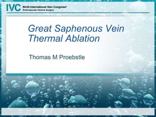 Great Saphenous Vein
Thermal Ablation
Thomas M Proebstle
 