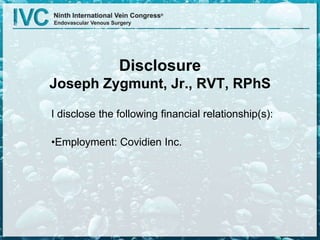 Disclosure
Joseph Zygmunt, Jr., RVT, RPhS
I disclose the following financial relationship(s):
•Employment: Covidien Inc.
 