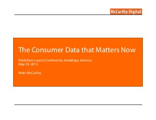 The Consumer Data that Matters Now
Publishers Launch Conference, BookExpo America
May 29, 2013
Peter McCarthy
 