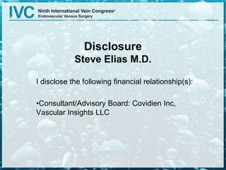 Disclosure
Steve Elias M.D.
I disclose the following financial relationship(s):
•Consultant/Advisory Board: Covidien Inc,
Vascular Insights LLC
 