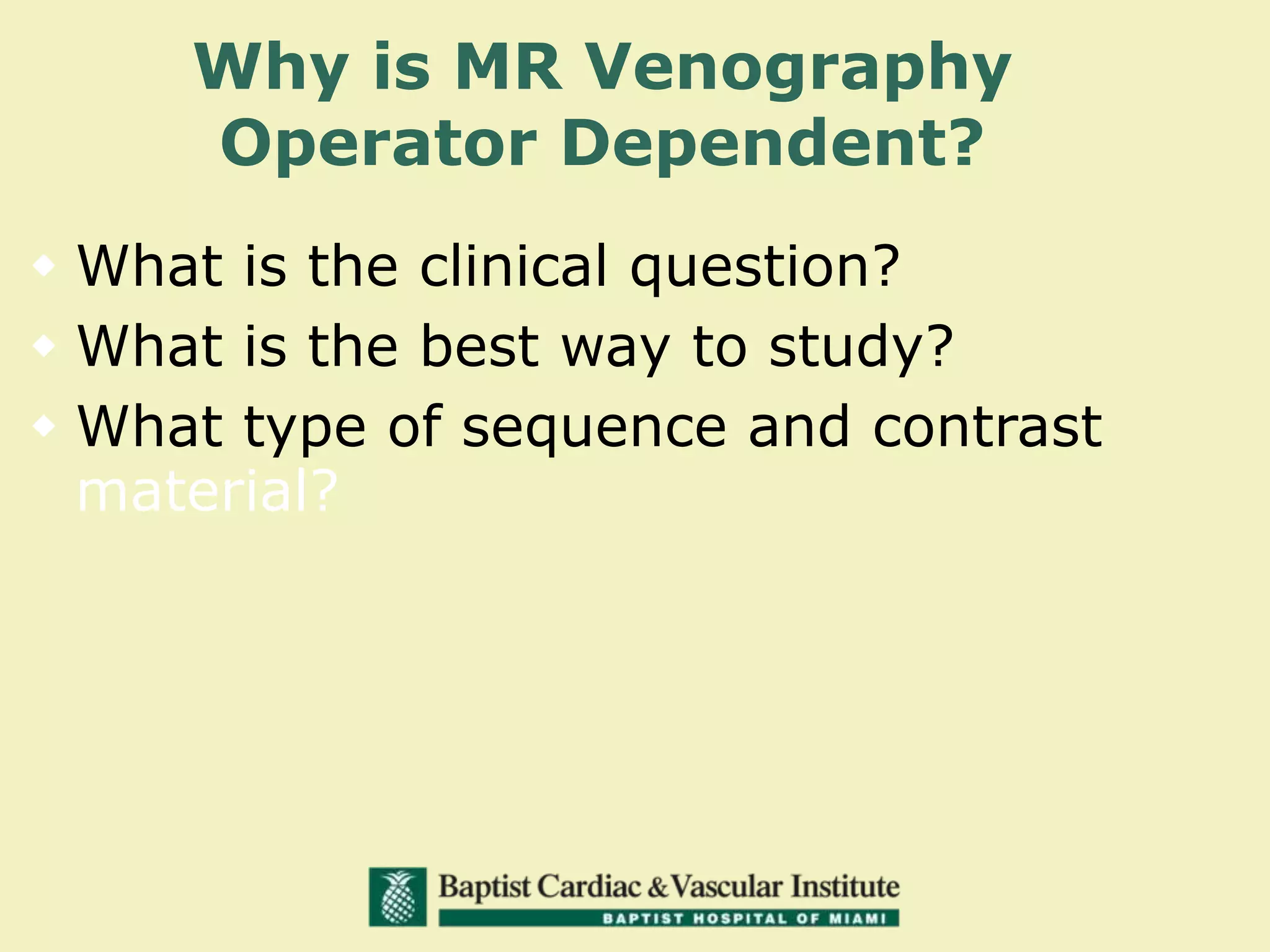 Why is MR Venography
Operator Dependent?
 What is the clinical question?
 What is the best way to study?
 What type of sequence and contrast
material?
 
