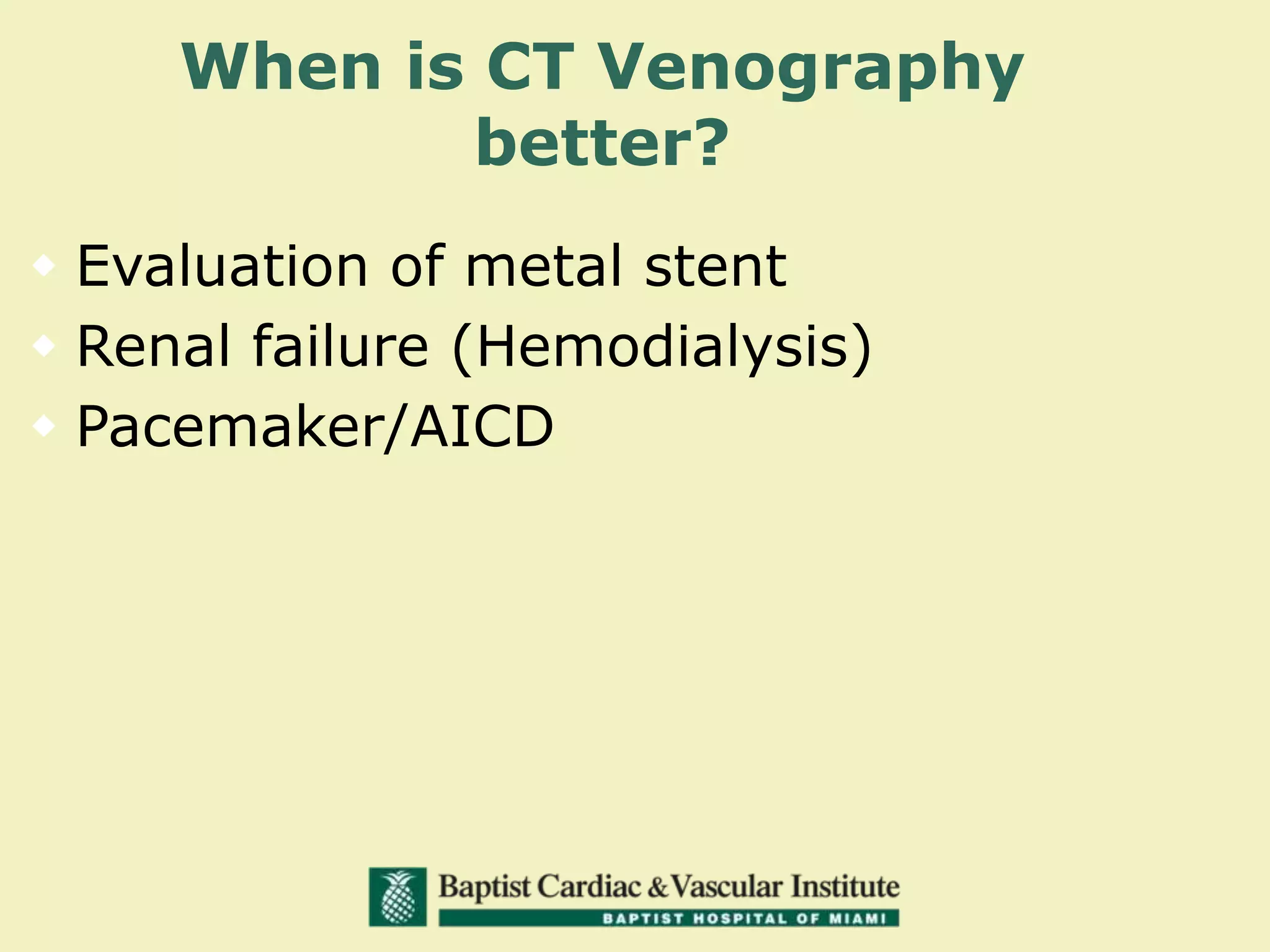 When is CT Venography
better?
 Evaluation of metal stent
 Renal failure (Hemodialysis)
 Pacemaker/AICD
 