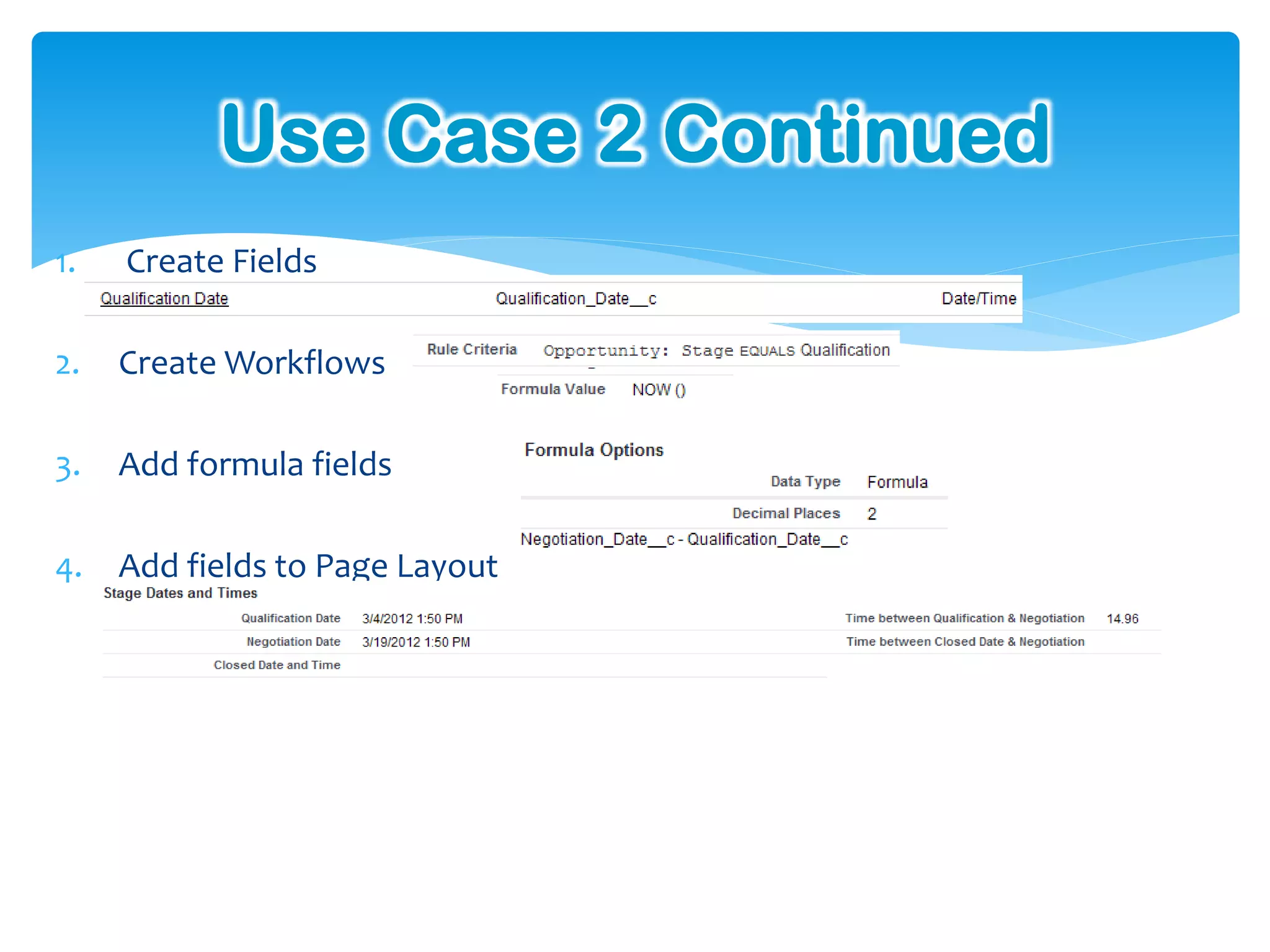Use Case 2 Continued
1.   Create Fields

2.   Create Workflows

3.   Add formula fields

4.   Add fields to Page Layout
 