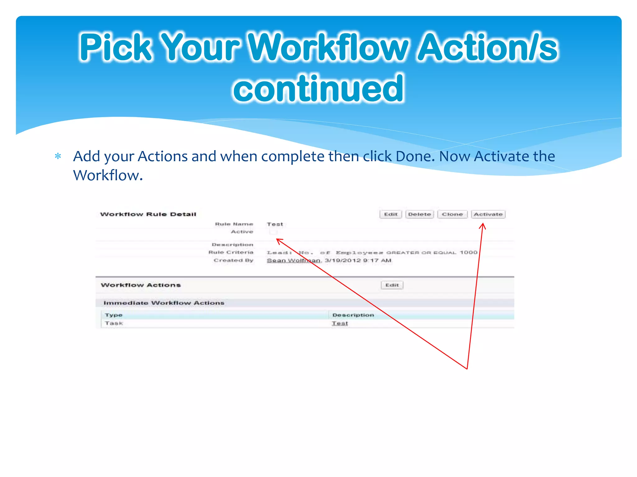 Pick Your Workflow Action/s
            continued
 Add your Actions and when complete then click Done. Now Activate the
  Workflow.
 