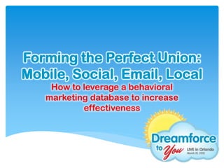 Forming the Perfect Union:
Mobile, Social, Email, Local
    How to leverage a behavioral
   marketing database to increase
           effectiveness
 