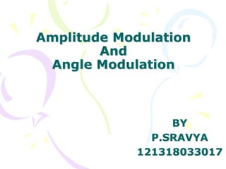 Amplitude Modulation
And
Angle Modulation
BY
P.SRAVYA
121318033017
 