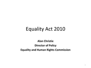 Equality Act 2010 Alan Christie Director of Policy Equality and Human Rights Commission 