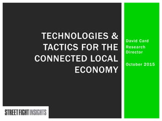 David Card
Research
Director
October 2015
TECHNOLOGIES &
TACTICS FOR THE
CONNECTED LOCAL
ECONOMY
 