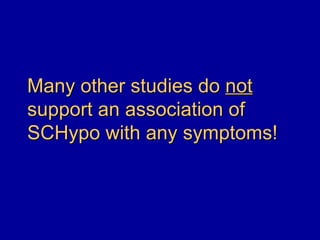 Many other studies do not
support an association of
SCHypo with any symptoms!
 