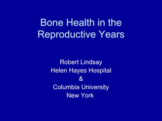 Bone Health in the
Reproductive Years

     Robert Lindsay
  Helen Hayes Hospital
           &
   Columbia University
       New York
 